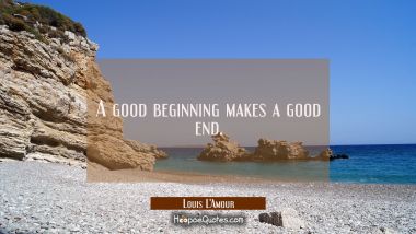 A good beginning makes a good end.