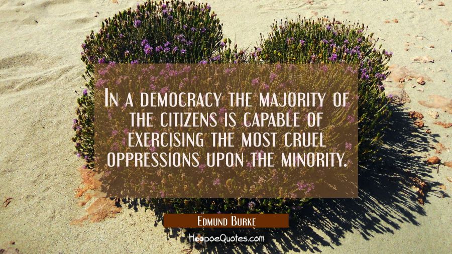 In a democracy the majority of the citizens is capable of exercising the most cruel oppressions upo Edmund Burke Quotes