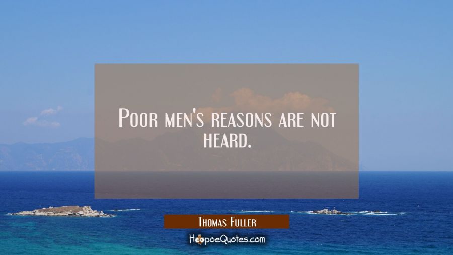 Poor men's reasons are not heard. Thomas Fuller Quotes