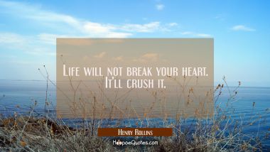 Life will not break your heart. It&#039;ll crush it.