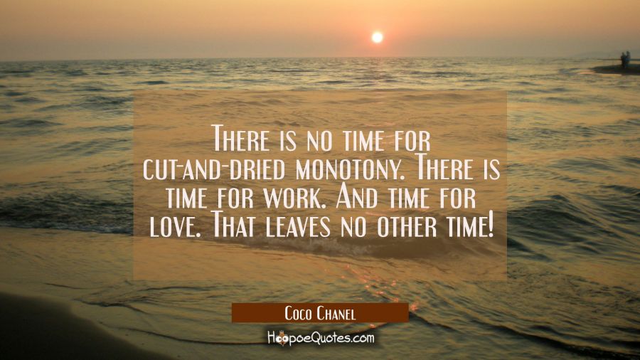 There is no time for cut-and-dried monotony. There is time for work. And time for love. That leaves Coco Chanel Quotes