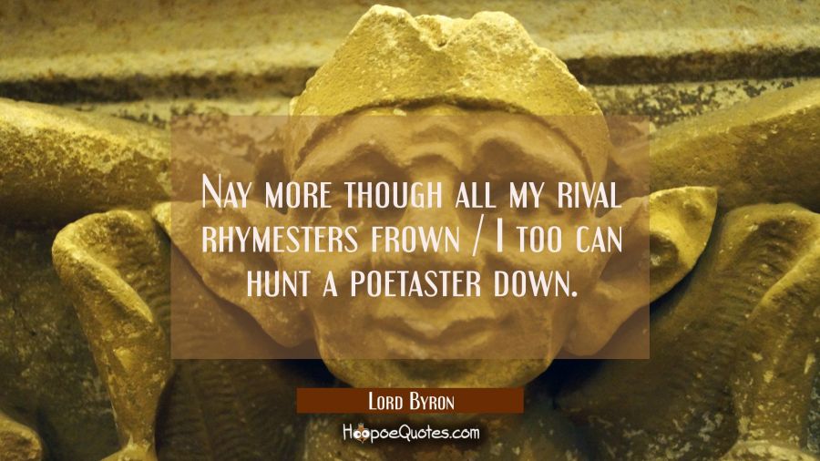 Nay more though all my rival rhymesters frown / I too can hunt a poetaster down. Lord Byron Quotes