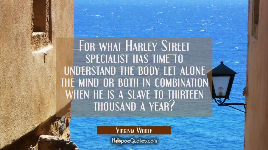 For what Harley Street specialist has time to understand the body let alone the mind or both in com Virginia Woolf Quotes