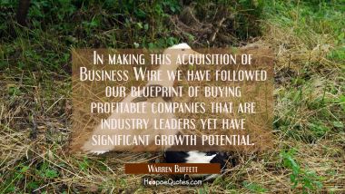 In making this acquisition of Business Wire we have followed our blueprint of buying profitable com Warren Buffett Quotes