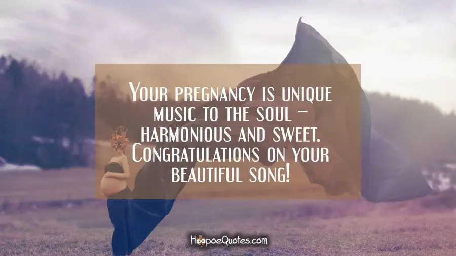 Your pregnancy is unique music to the soul – harmonious and sweet. Congratulations on your beautiful song! Pregnancy Quotes