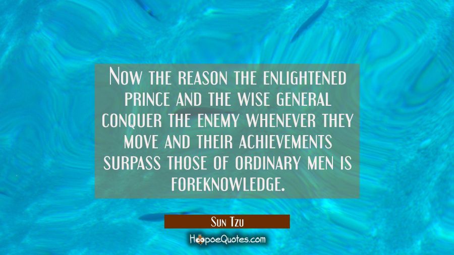 Now the reason the enlightened prince and the wise general conquer the enemy whenever they move and Sun Tzu Quotes