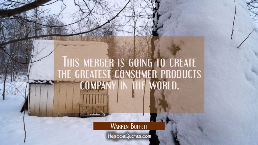 This merger is going to create the greatest consumer products company in the world. Warren Buffett Quotes