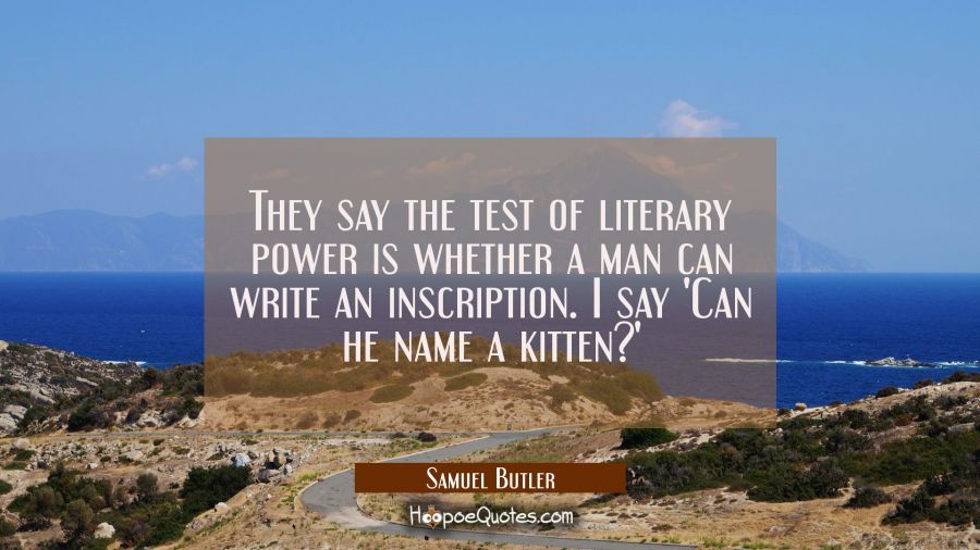 They say the test of literary power is whether a man can write an inscription. I say 'Can he name a Samuel Butler Quotes