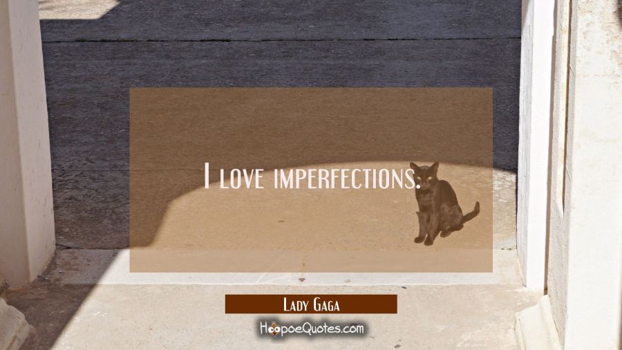 I love imperfections. Lady Gaga Quotes