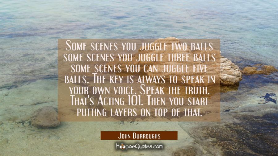 Some scenes you juggle two balls some scenes you juggle three balls some scenes you can juggle five John Burroughs Quotes