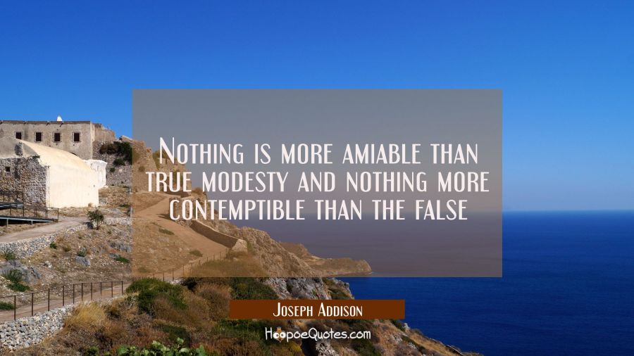 Nothing is more amiable than true modesty and nothing more contemptible than the false Joseph Addison Quotes