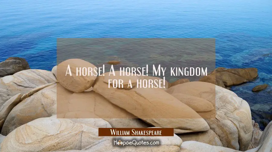 A horse! A horse! My kingdom for a horse! William Shakespeare Quotes