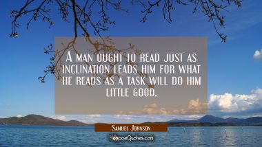 A man ought to read just as inclination leads him for what he reads as a task will do him little go