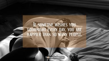 If someone wishes you goodnight every day, you are happier than so many people.