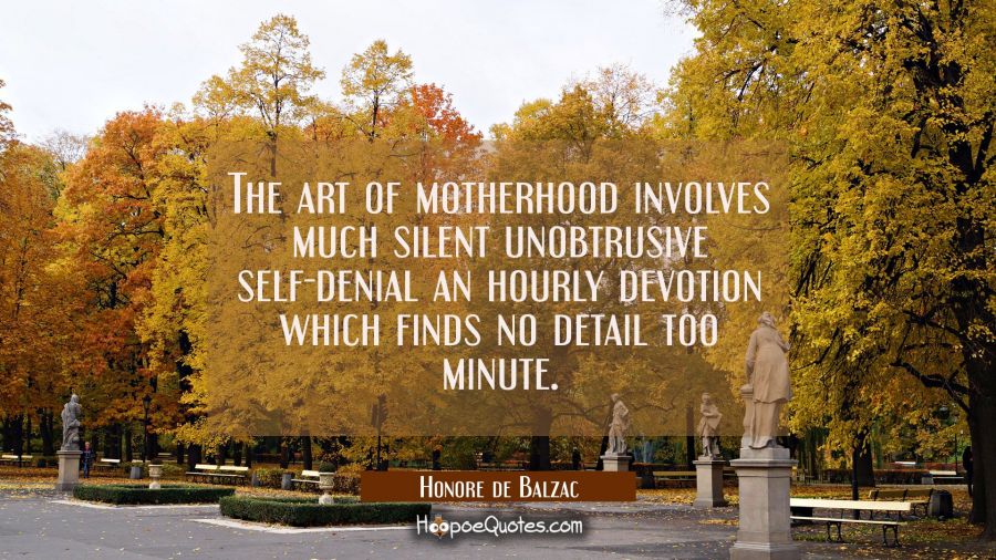 The art of motherhood involves much silent unobtrusive self-denial an hourly devotion which finds n Honore de Balzac Quotes