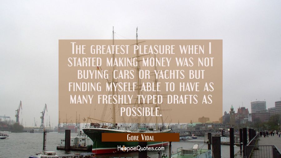 The greatest pleasure when I started making money was not buying cars or yachts but finding myself  Gore Vidal Quotes