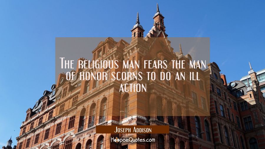The religious man fears the man of honor scorns to do an ill action Joseph Addison Quotes