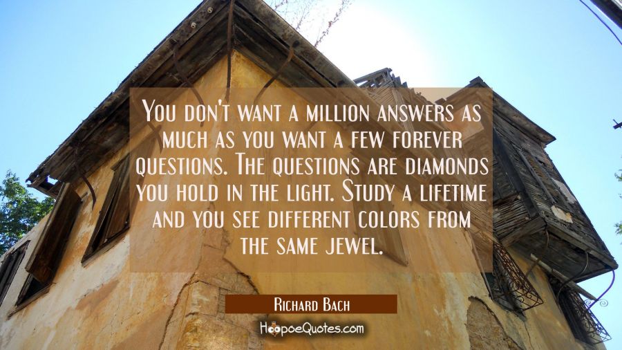 You don't want a million answers as much as you want a few forever questions. The questions are dia Richard Bach Quotes