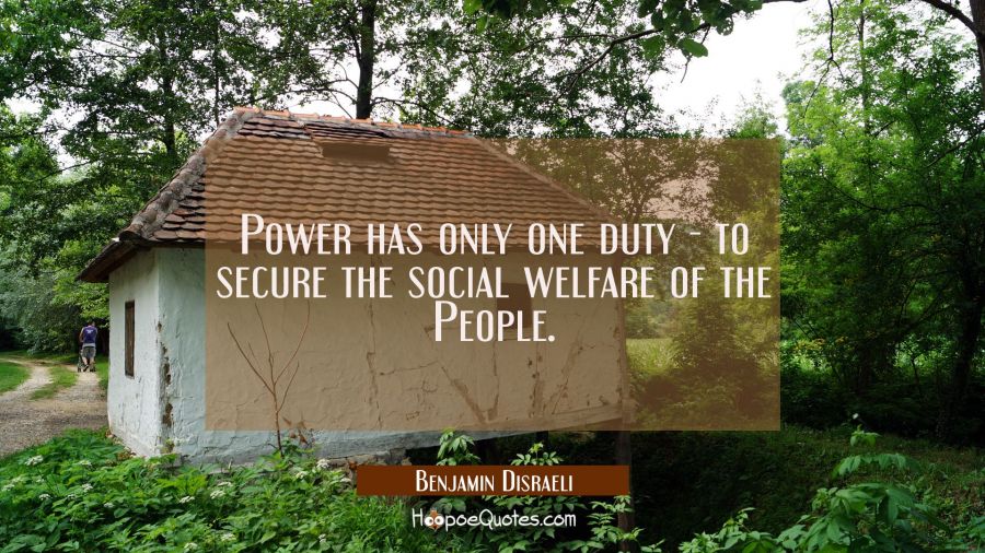 Power has only one duty - to secure the social welfare of the People. Benjamin Disraeli Quotes