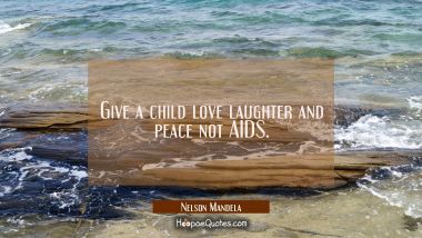 Give a child love laughter and peace not AIDS.