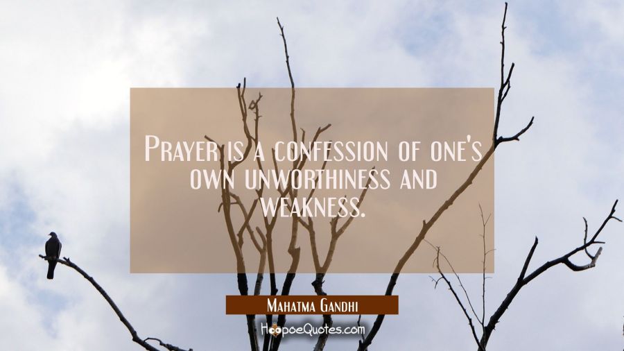 Prayer is a confession of one's own unworthiness and weakness. Mahatma Gandhi Quotes