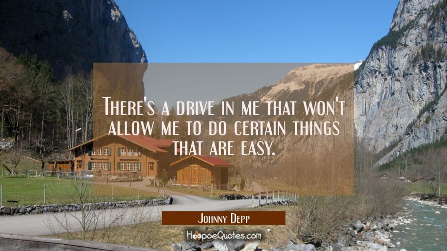 There's a drive in me that won't allow me to do certain things that are easy. Johnny Depp Quotes