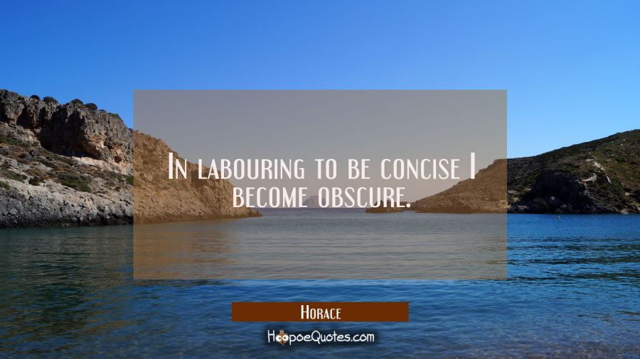In labouring to be concise I become obscure. Horace Quotes
