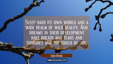 Sleep hath its own world and a wide realm of wild reality. And dreams in their development have bre Lord Byron Quotes