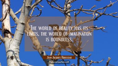 The world of reality has its limits, the world of imagination is boundless.