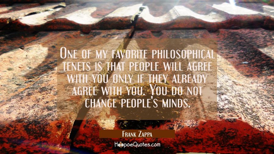 One of my favorite philosophical tenets is that people will agree with you only if they already agr Frank Zappa Quotes