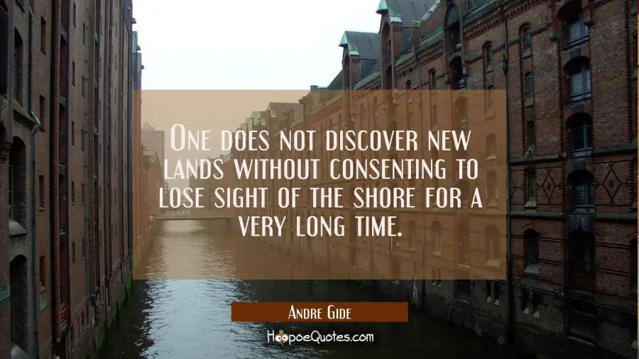 One does not discover new lands without consenting to lose sight of the shore for a very long time. Andre Gide Quotes