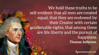We hold these truths to be self-evident: that all men are created equal... - Thomas Jefferson Quote