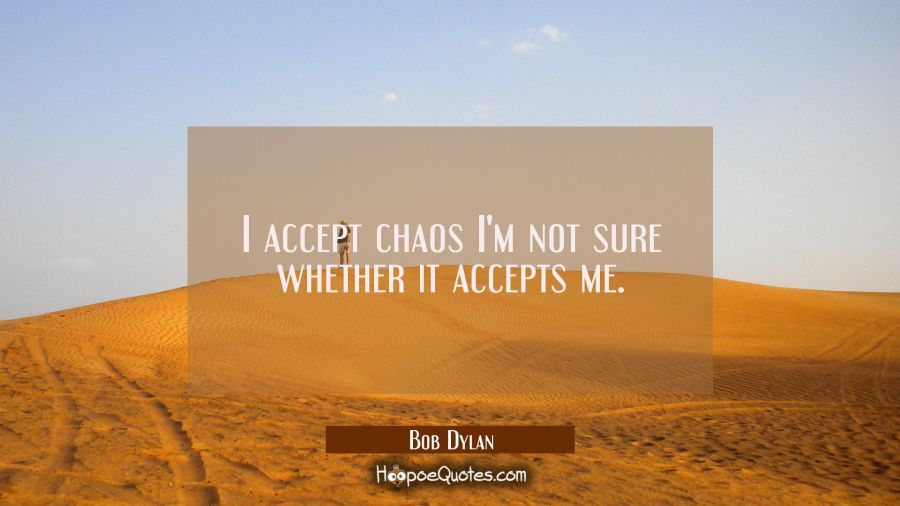 I accept chaos I'm not sure whether it accepts me. Bob Dylan Quotes