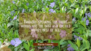 Broadly speaking the short words are the best and the old words best of all.