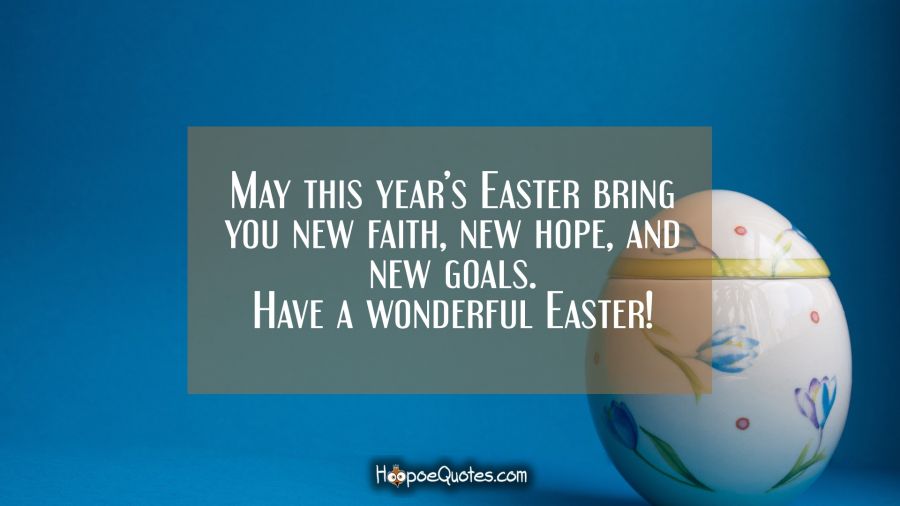 May this year’s Easter bring you new faith, new hope, and new goals. Have a wonderful Easter! Easter Quotes