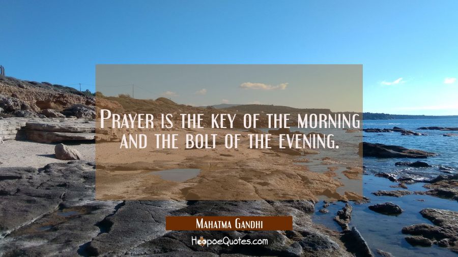 Prayer is the key of the morning and the bolt of the evening. Mahatma Gandhi Quotes