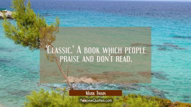 &#039;Classic.&#039; A book which people praise and don&#039;t read. Mark Twain Quotes