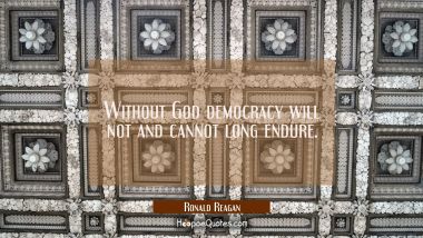 Without God democracy will not and cannot long endure.