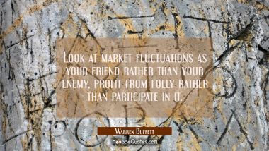 Look at market fluctuations as your friend rather than your enemy, profit from folly rather than pa Warren Buffett Quotes