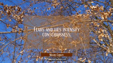 Fears and lies intensify consciousness.