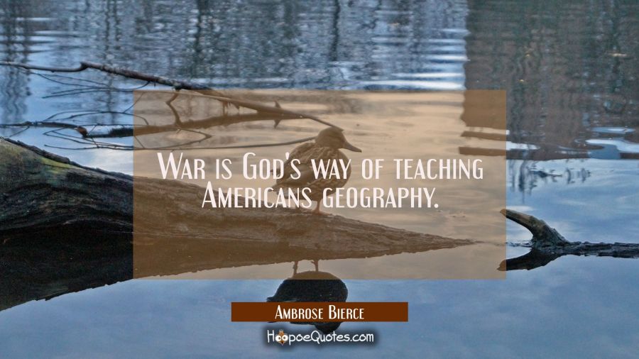 War is God's way of teaching Americans geography. Ambrose Bierce Quotes