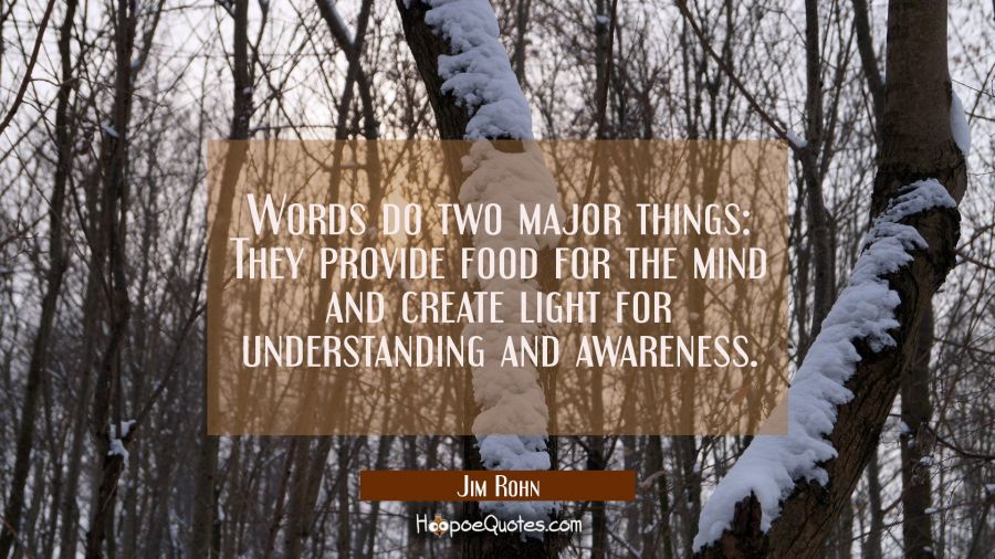 Words do two major things: They provide food for the mind and create light for understanding and aw Jim Rohn Quotes