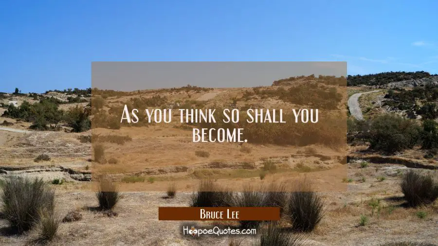 As you think so shall you become. Bruce Lee Quotes