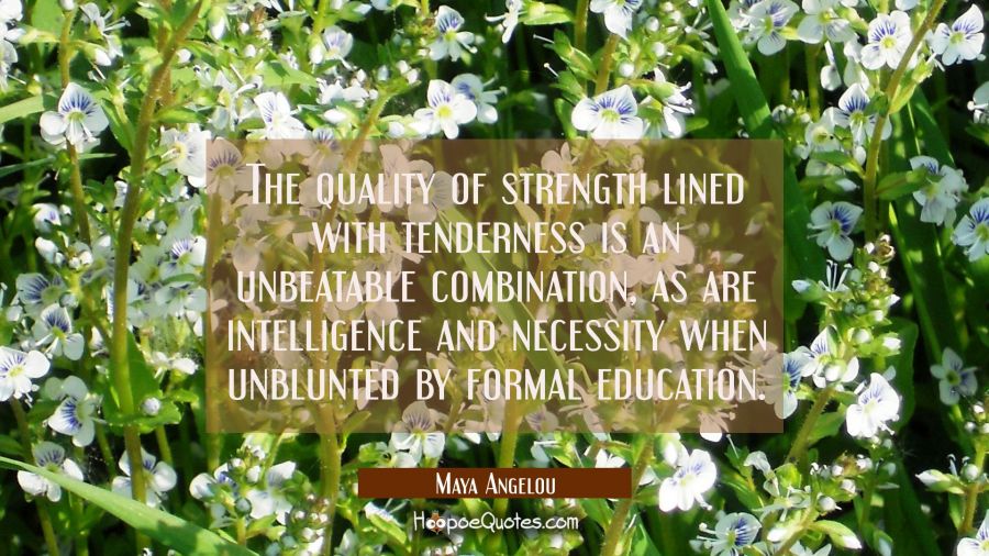 The quality of strength lined with tenderness is an unbeatable combination as are intelligence and Maya Angelou Quotes