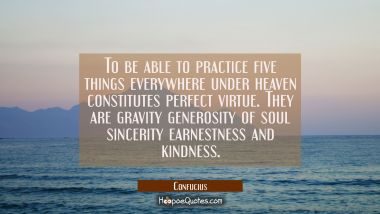 To be able to practice five things everywhere under heaven constitutes perfect virtue. They are gra