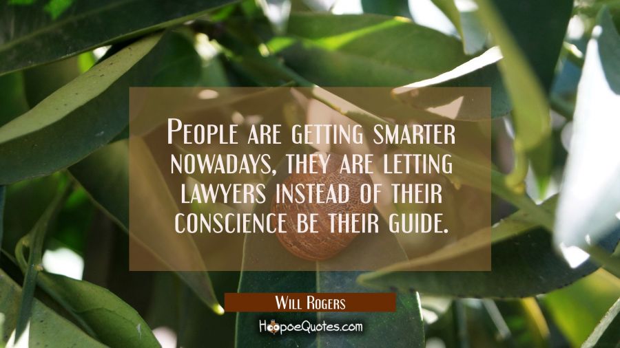 People are getting smarter nowadays, they are letting lawyers instead of their conscience be their Will Rogers Quotes