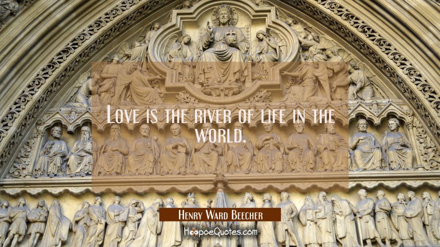 Love is the river of life in the world. Henry Ward Beecher Quotes