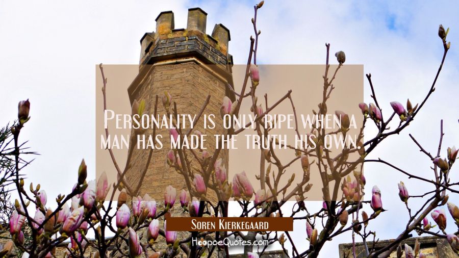Personality is only ripe when a man has made the truth his own. Soren Kierkegaard Quotes