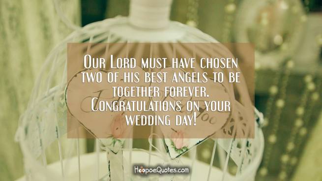 Our Lord must have chosen two of his best angels to be together forever. Congratulations on your wedding day!