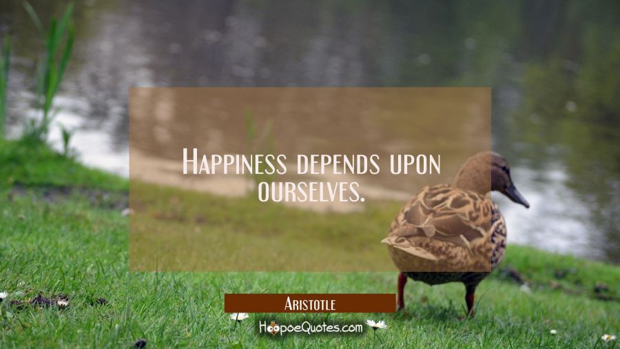 Happiness depends upon ourselves. Aristotle Quotes